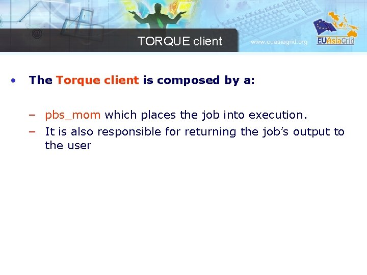 TORQUE client • The Torque client is composed by a: – pbs_mom which places