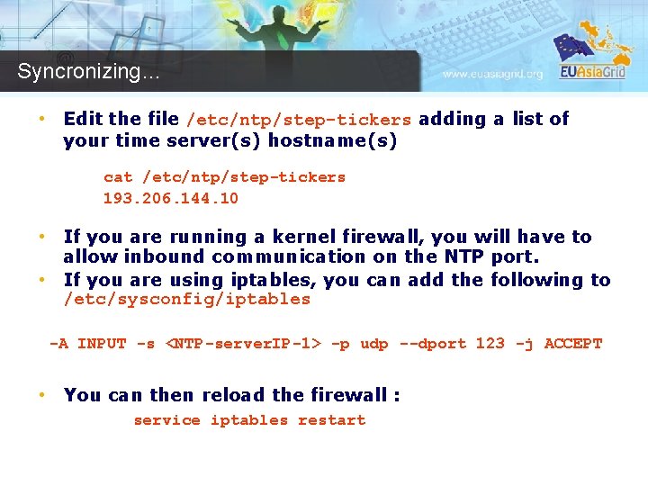 Syncronizing… • Edit the file /etc/ntp/step-tickers adding a list of your time server(s) hostname(s)