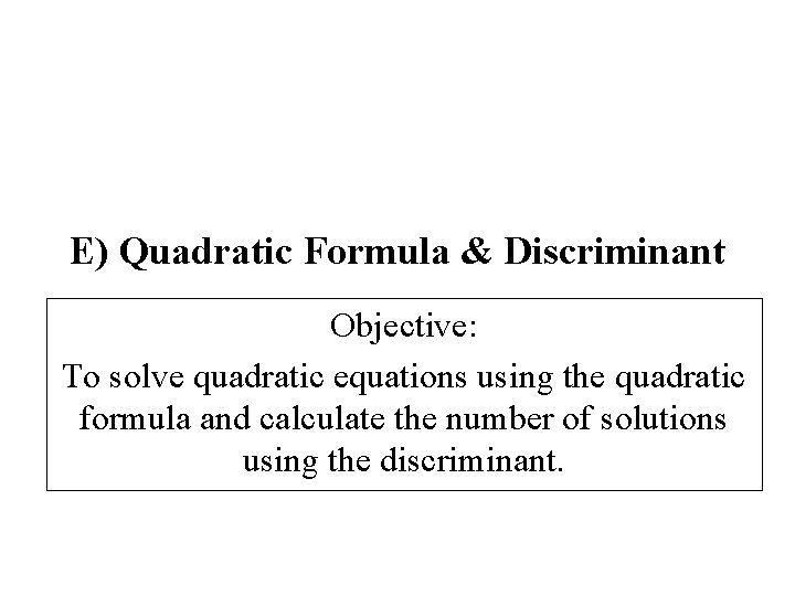 E) Quadratic Formula & Discriminant Objective: To solve quadratic equations using the quadratic formula