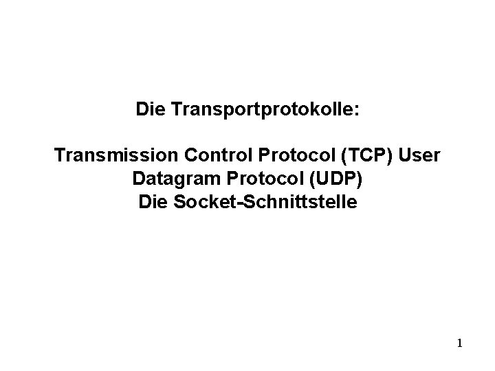 Die Transportprotokolle: Transmission Control Protocol (TCP) User Datagram Protocol (UDP) Die Socket-Schnittstelle 1 