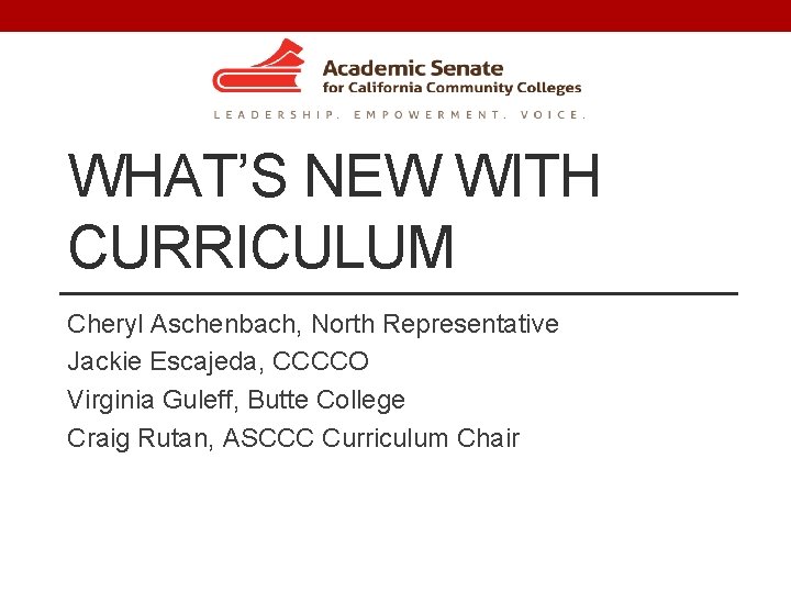 WHAT’S NEW WITH CURRICULUM Cheryl Aschenbach, North Representative Jackie Escajeda, CCCCO Virginia Guleff, Butte