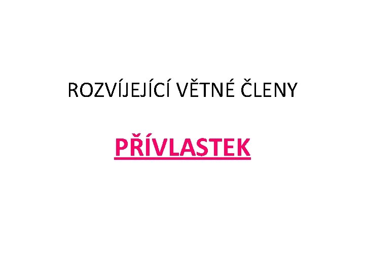 ROZVÍJEJÍCÍ VĚTNÉ ČLENY PŘÍVLASTEK 