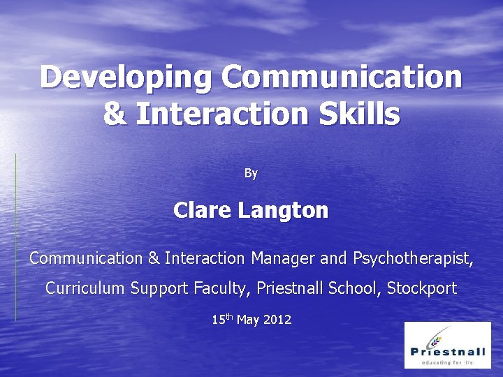 Developing Communication & Interaction Skills By Clare Langton Communication & Interaction Manager and Psychotherapist,