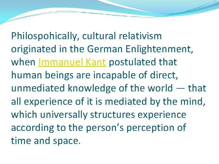 Philospohically, cultural relativism originated in the German Enlightenment, when Immanuel Kant postulated that human