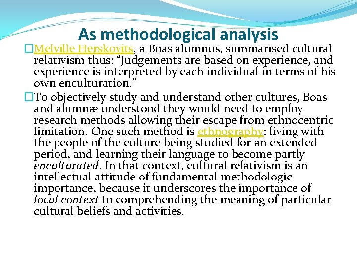 As methodological analysis �Melville Herskovits, a Boas alumnus, summarised cultural relativism thus: “Judgements are