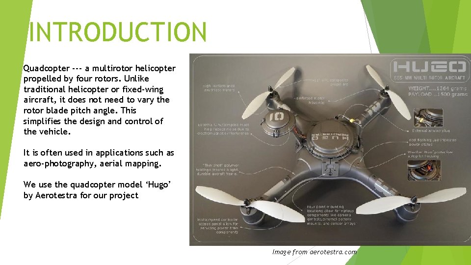INTRODUCTION Quadcopter --- a multirotor helicopter propelled by four rotors. Unlike traditional helicopter or