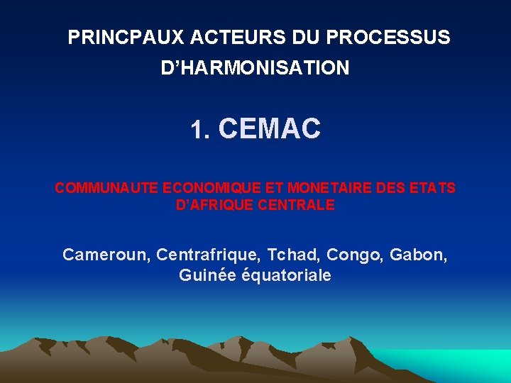 PRINCPAUX ACTEURS DU PROCESSUS D’HARMONISATION 1. CEMAC COMMUNAUTE ECONOMIQUE ET MONETAIRE DES ETATS D’AFRIQUE