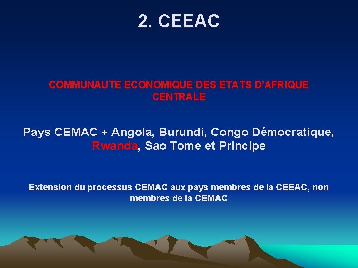 2. CEEAC COMMUNAUTE ECONOMIQUE DES ETATS D’AFRIQUE CENTRALE Pays CEMAC + Angola, Burundi, Congo