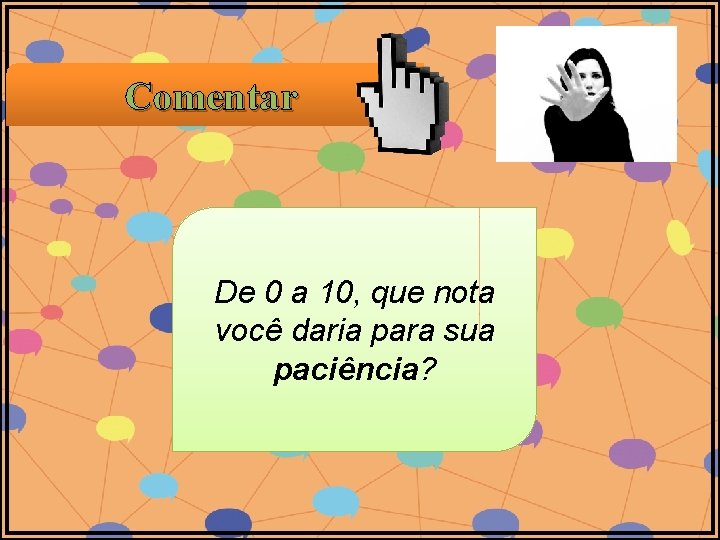 Comentar De 0 a 10, que nota você daria para sua paciência? Comentar De 0 a 10, que nota você daria para sua paciência?