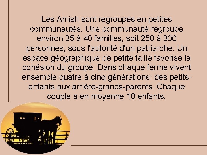 Les Amish sont regroupés en petites communautés. Une communauté regroupe environ 35 à 40