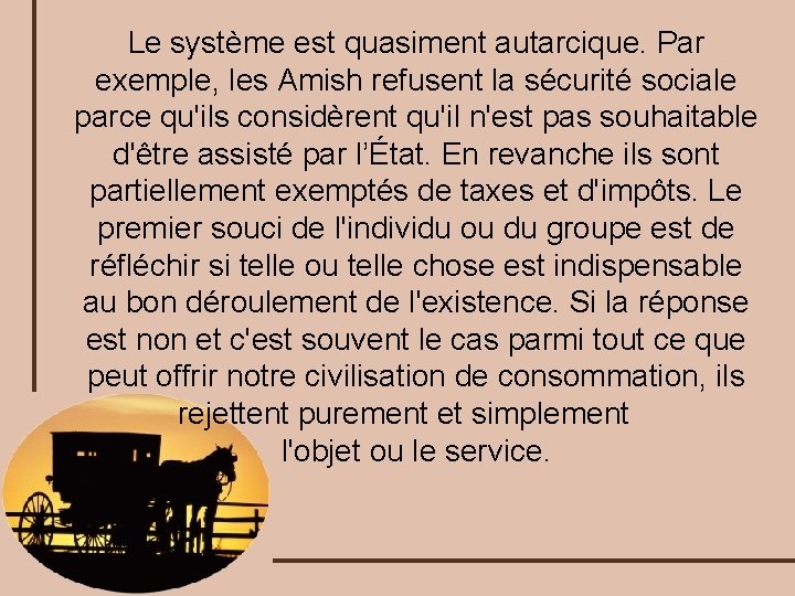 Le système est quasiment autarcique. Par exemple, les Amish refusent la sécurité sociale parce