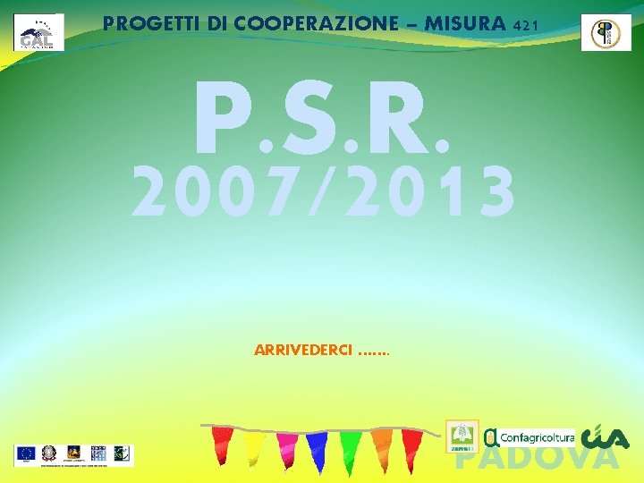 PROGETTI DI COOPERAZIONE – MISURA 421 P. S. R. 2007/2013 ARRIVEDERCI ……. PADOVA 