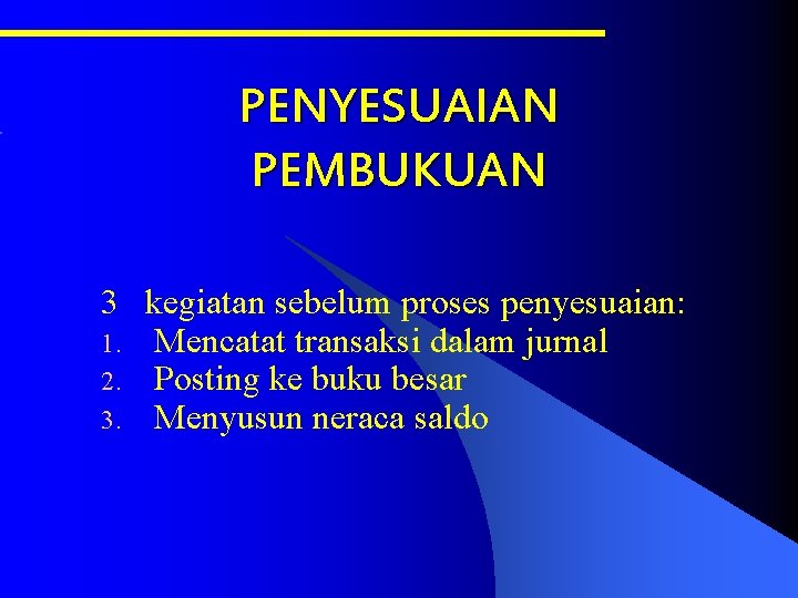 PENYESUAIAN PEMBUKUAN 3 kegiatan sebelum proses penyesuaian: 1. Mencatat transaksi dalam jurnal 2. Posting