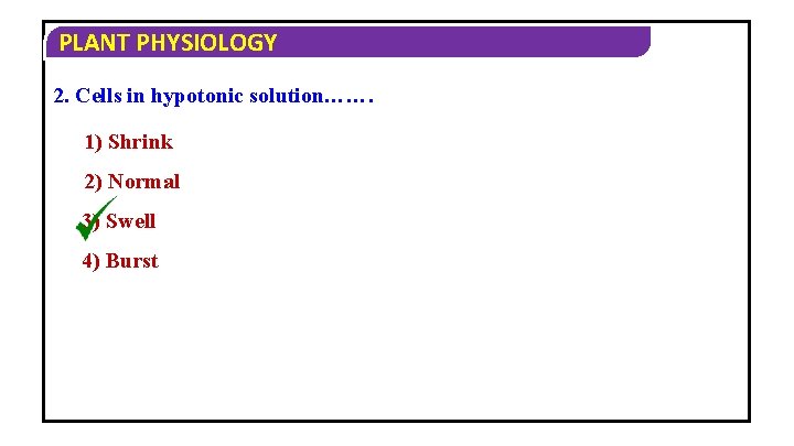 PLANT PHYSIOLOGY 2. Cells in hypotonic solution……. 1) Shrink 2) Normal 3) Swell 4)