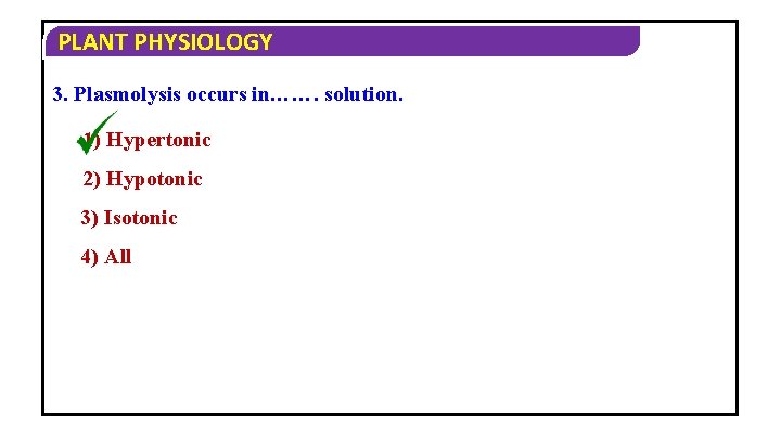 PLANT PHYSIOLOGY 3. Plasmolysis occurs in……. solution. 1) Hypertonic 2) Hypotonic 3) Isotonic 4)