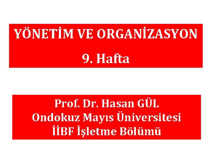 YÖNETİM VE ORGANİZASYON 9. Hafta Prof. Dr. Hasan GÜL Ondokuz Mayıs Üniversitesi İİBF İşletme