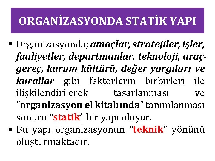 ORGANİZASYONDA STATİK YAPI § Organizasyonda; amaçlar, stratejiler, işler, faaliyetler, departmanlar, teknoloji, araçgereç, kurum kültürü,