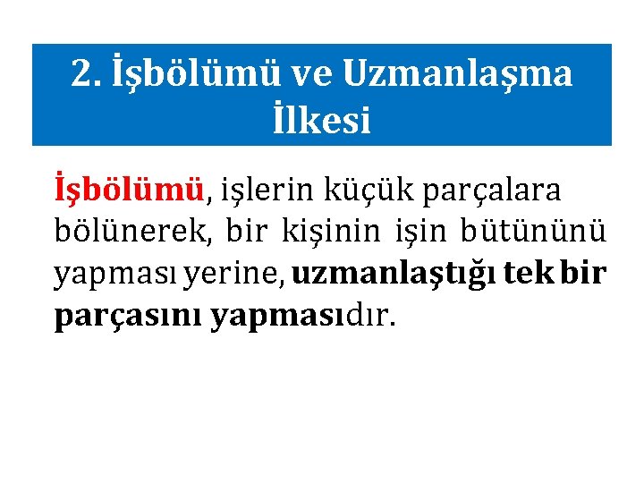 2. İşbölümü ve Uzmanlaşma İlkesi İşbölümü, işlerin küçük parçalara bölünerek, bir kişinin işin bütününü