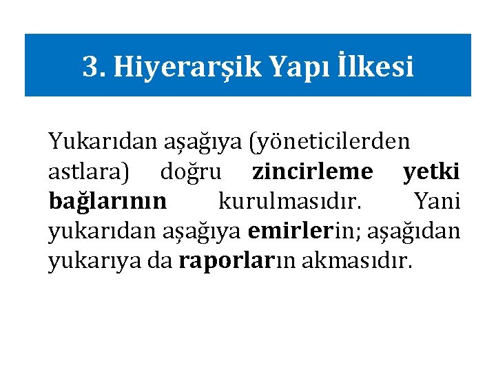 3. Hiyerarşik Yapı İlkesi Yukarıdan aşağıya (yöneticilerden astlara) doğru zincirleme yetki bağlarının kurulmasıdır. Yani