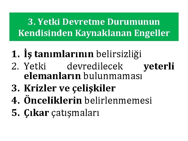 3. Yetki Devretme Durumunun Kendisinden Kaynaklanan Engeller 1. İş tanımlarının belirsizliği 2. Yetki devredilecek