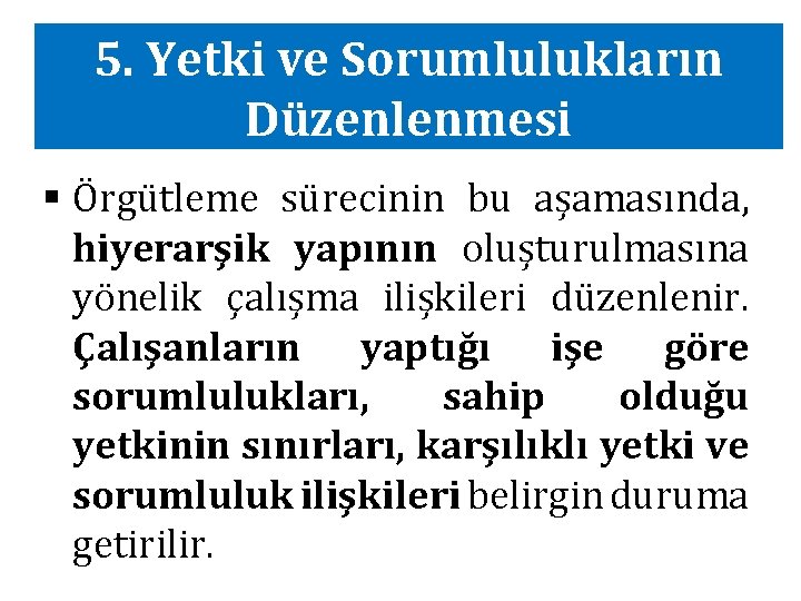 5. Yetki ve Sorumlulukların Düzenlenmesi § Örgütleme sürecinin bu aşamasında, hiyerarşik yapının oluşturulmasına yönelik