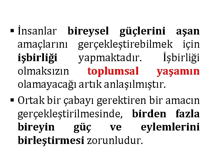 § İnsanlar bireysel güçlerini aşan amaçlarını gerçekleştirebilmek için işbirliği yapmaktadır. İşbirliği olmaksızın toplumsal yaşamın