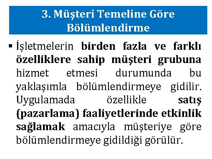 3. Müşteri Temeline Göre Bölümlendirme § İşletmelerin birden fazla ve farklı özelliklere sahip müşteri