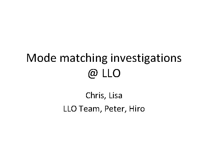 Mode matching investigations @ LLO Chris, Lisa LLO Team, Peter, Hiro 