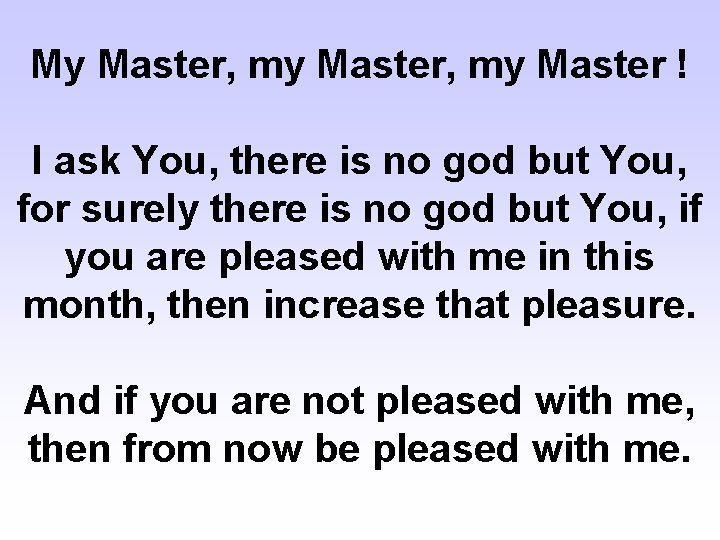 My Master, my Master ! I ask You, there is no god but You,