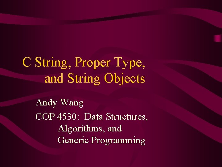 C String, Proper Type, and String Objects Andy Wang COP 4530: Data Structures, Algorithms,