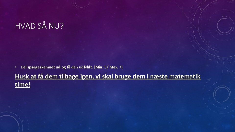 HVAD SÅ NU? • Del spørgeskemaet ud og få den udfyldt. (Min. 5/ Max.