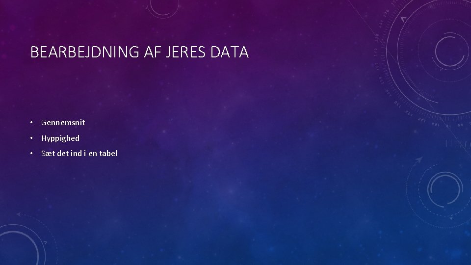 BEARBEJDNING AF JERES DATA • Gennemsnit • Hyppighed • Sæt det ind i en