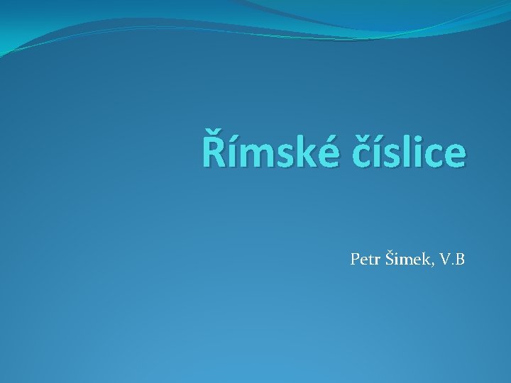 Římské číslice Petr Šimek, V. B 