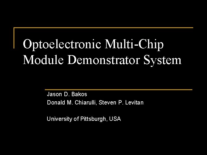 Optoelectronic Multi-Chip Module Demonstrator System Jason D. Bakos Donald M. Chiarulli, Steven P. Levitan