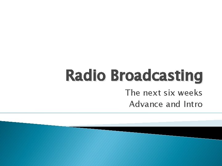 Radio Broadcasting The next six weeks Advance and Intro 