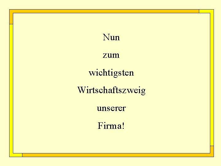 Nun zum wichtigsten Wirtschaftszweig unserer Firma! 