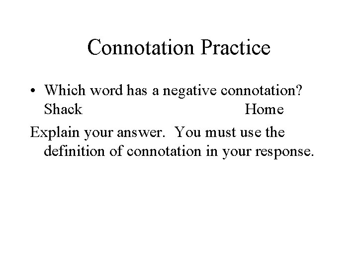 Connotation Practice • Which word has a negative connotation? Shack Home Explain your answer.