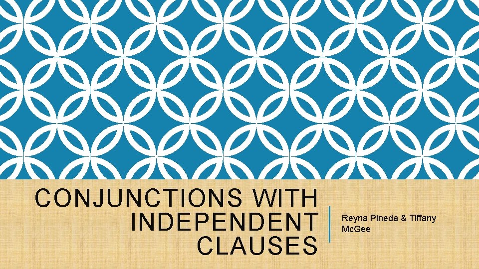 CONJUNCTIONS WITH INDEPENDENT CLAUSES Reyna Pineda & Tiffany Mc. Gee 