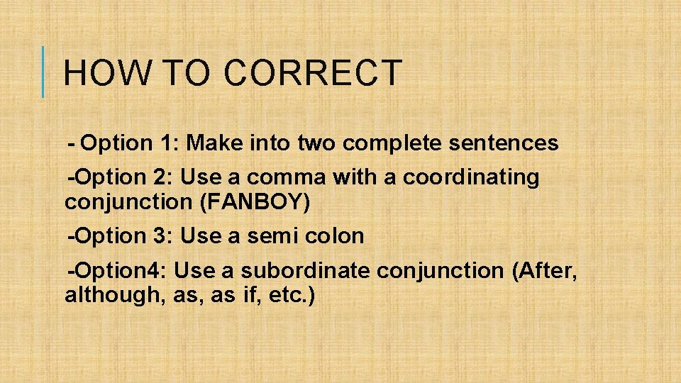 HOW TO CORRECT - Option 1: Make into two complete sentences -Option 2: Use