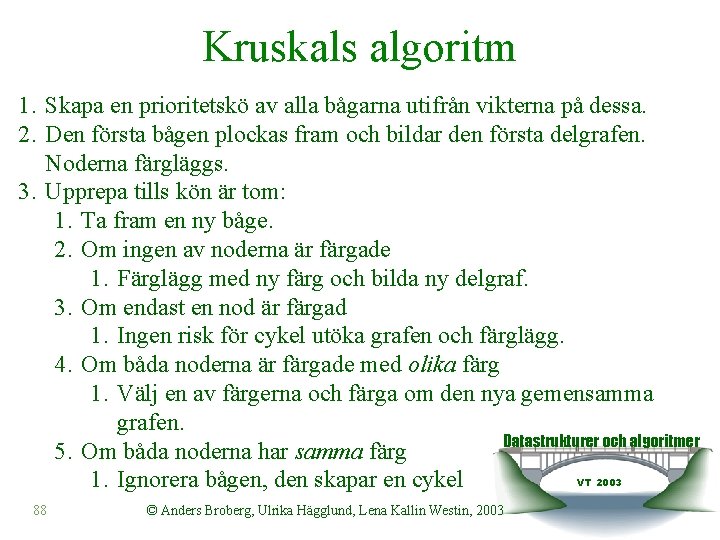 Kruskals algoritm 1. Skapa en prioritetskö av alla bågarna utifrån vikterna på dessa. 2.