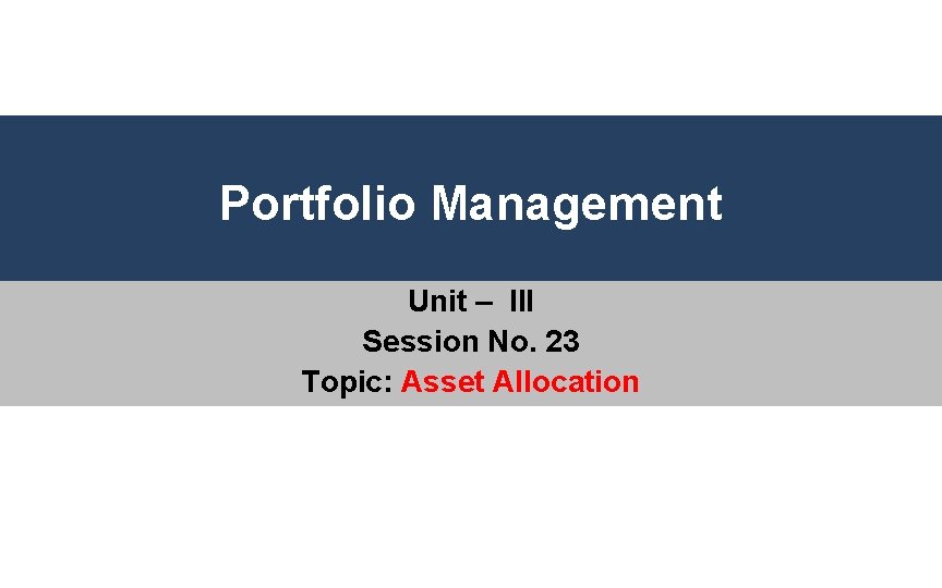 Portfolio Management Unit – III Session No. 23 Topic: Asset Allocation 