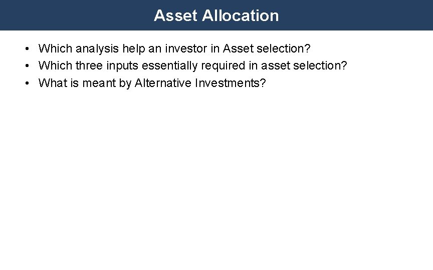 Asset Allocation • Which analysis help an investor in Asset selection? • Which three