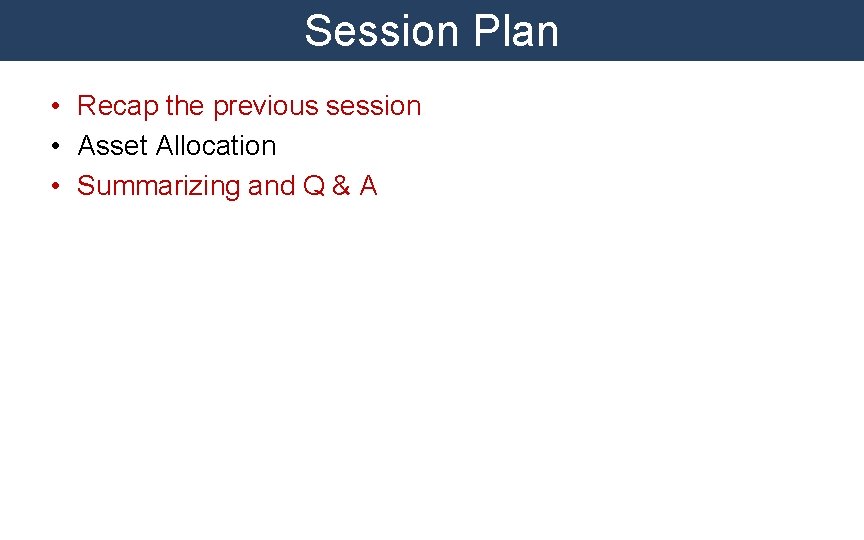 Session Plan • Recap the previous session • Asset Allocation • Summarizing and Q