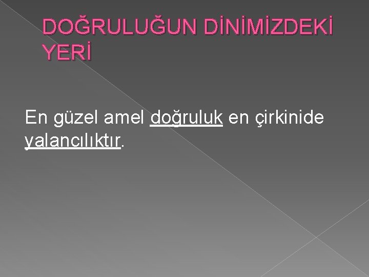 DOĞRULUĞUN DİNİMİZDEKİ YERİ En güzel amel doğruluk en çirkinide yalancılıktır. 