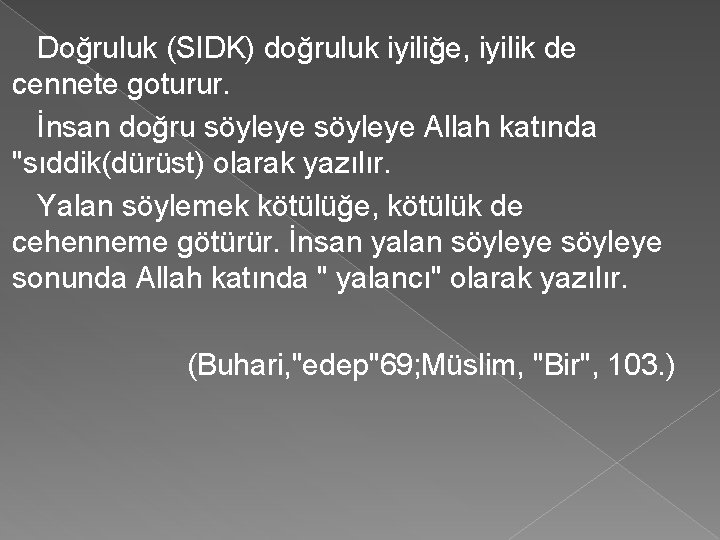 Doğruluk (SIDK) doğruluk iyiliğe, iyilik de cennete goturur. İnsan doğru söyleye Allah katında "sıddik(dürüst)