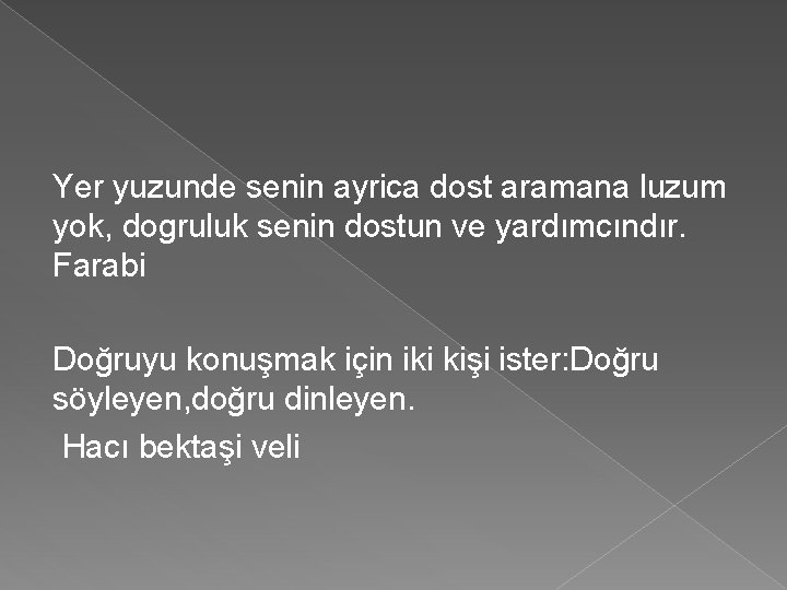 Yer yuzunde senin ayrica dost aramana luzum yok, dogruluk senin dostun ve yardımcındır. Farabi