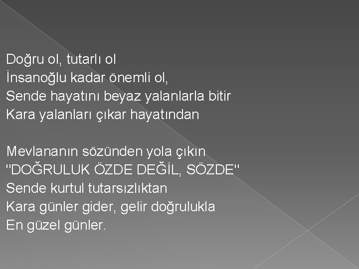 Doğru ol, tutarlı ol İnsanoğlu kadar önemli ol, Sende hayatını beyaz yalanlarla bitir Kara