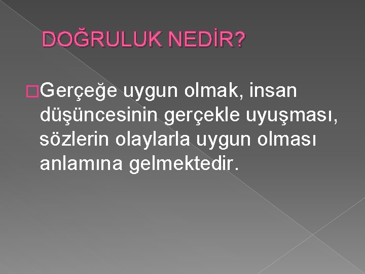 DOĞRULUK NEDİR? �Gerçeğe uygun olmak, insan düşüncesinin gerçekle uyuşması, sözlerin olaylarla uygun olması anlamına