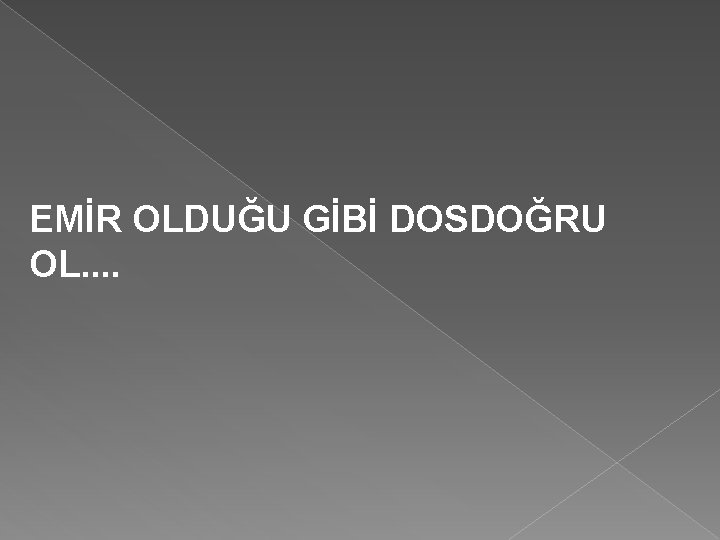 EMİR OLDUĞU GİBİ DOSDOĞRU OL. . 