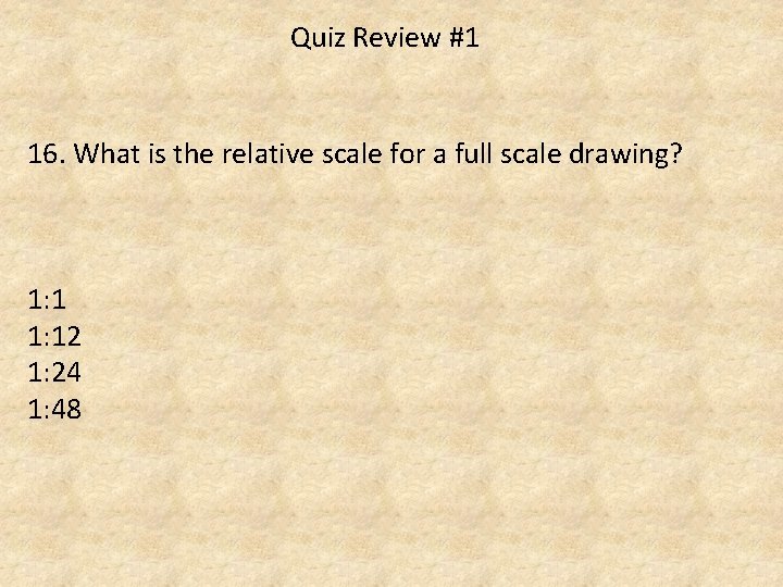 Quiz Review #1 16. What is the relative scale for a full scale drawing?
